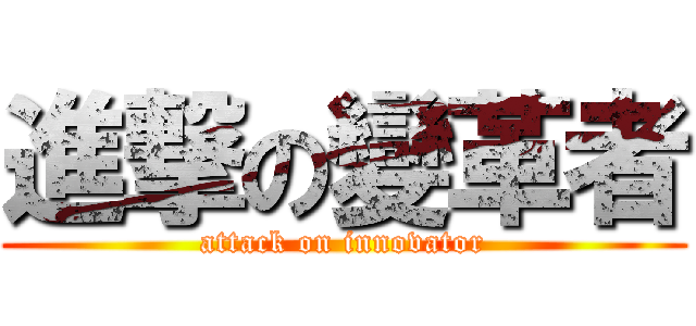 進撃の變革者 (attack on innovator)