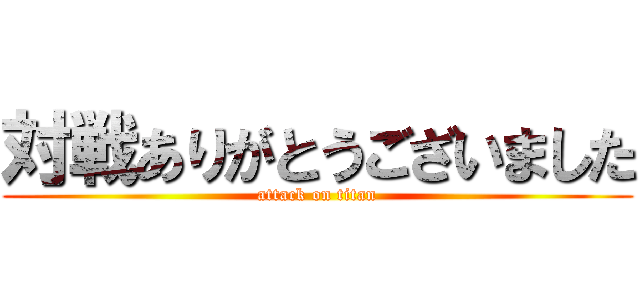 対戦ありがとうございました (attack on titan)