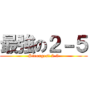 最強の２－５ (Strongest 2-5)