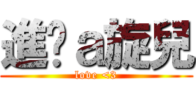 進擊ａ旋兒 (love <3)