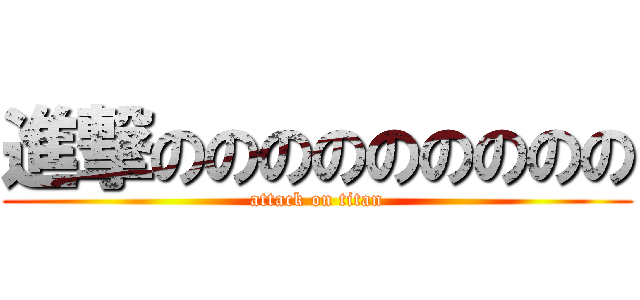 進撃ののののののののの (attack on titan)