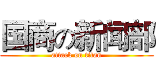 国商の新闻部 (attack on titan)