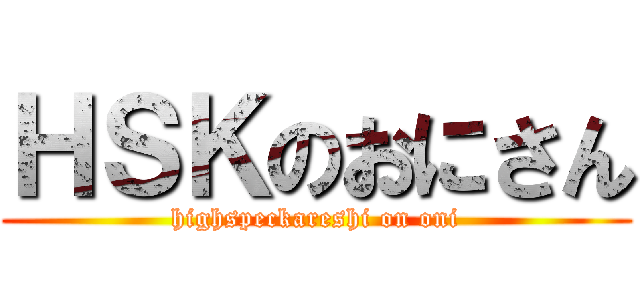 ＨＳＫのおにさん (highspeckareshi on oni)