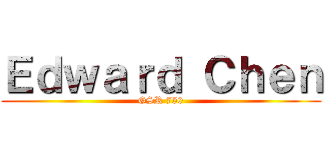 Ｅｄｗａｒｄ Ｃｈｅｎ (GSR 750)