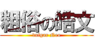 粗俗の皓文 (vulgar Neo)