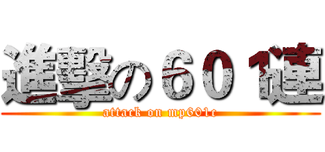 進擊の６０１連 (attack on mp601c)