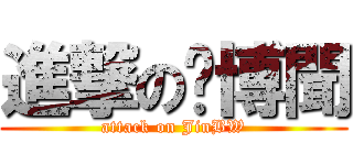 進撃の斳博聞 (attack on JinBW)