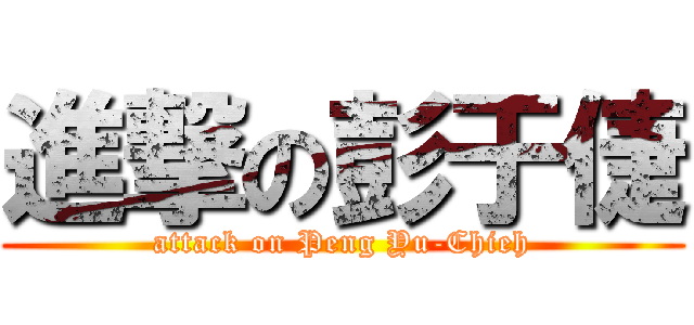 進撃の彭于倢 (attack on Peng Yu-Chieh)