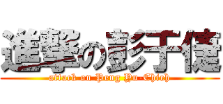 進撃の彭于倢 (attack on Peng Yu-Chieh)