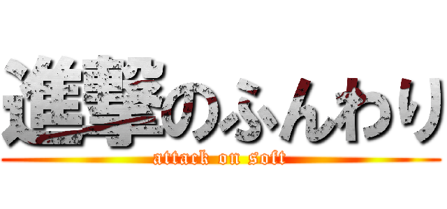 進撃のふんわり (attack on soft)