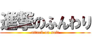 進撃のふんわり (attack on soft)