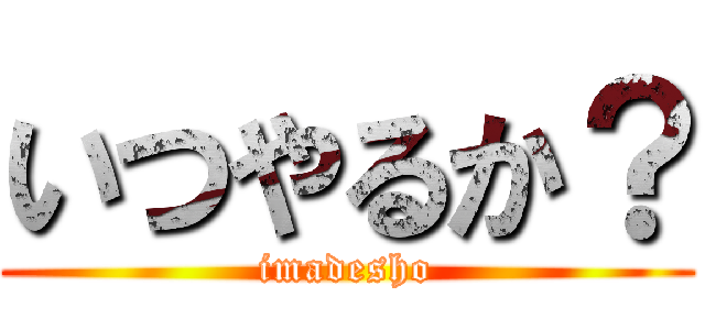 いつやるか？ (imadesho)