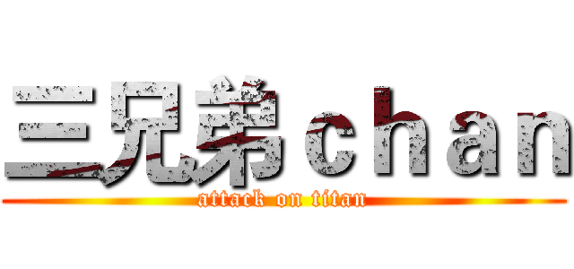 三兄弟ｃｈａｎ (attack on titan)