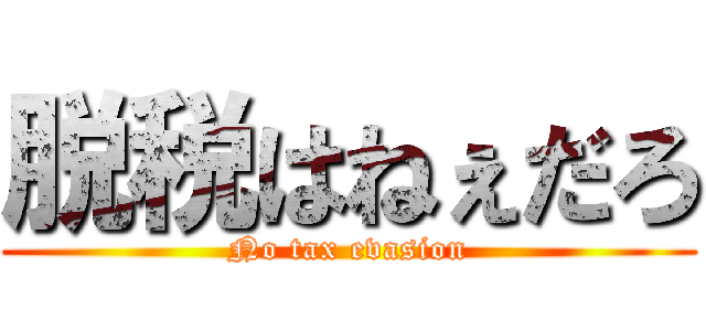 脱税はねぇだろ (No tax evasion)