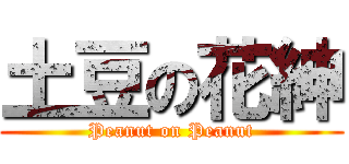 土豆の花紳 (Peanut on Peanut)