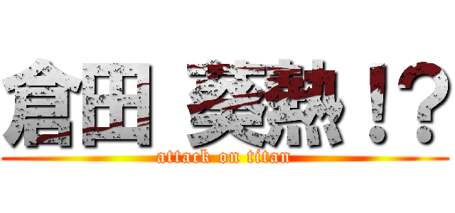 倉田 葵熱！？ (attack on titan)