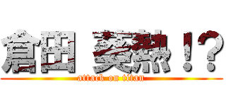 倉田 葵熱！？ (attack on titan)