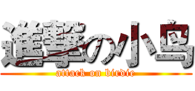 進撃の小鸟 (attack on birdie)