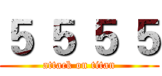 ５ ５ ５ ５ (attack on titan)