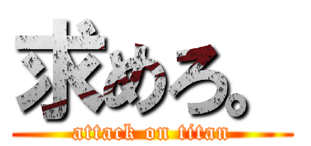 求めろ。 (attack on titan)