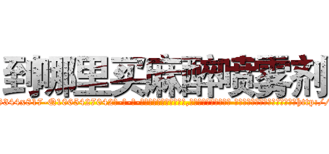到哪里买麻醉喷雾剂 (到哪里买麻醉喷雾剂【电-话151x68344x817-Q1065427042元-吉-药-业】我们做的是长期生意,靠的是老客户长期支持 到哪里买麻醉喷雾剂在发表了一篇http://sngk.net/vh6w8h

参考消息网我们做的是长期生意,靠的是老客户长期支持也许我们早该意识到，就连鲍勃·霍斯金斯（金球奖戏剧类电影男主角 
)