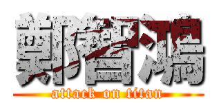 鄭智鴻 (attack on titan)