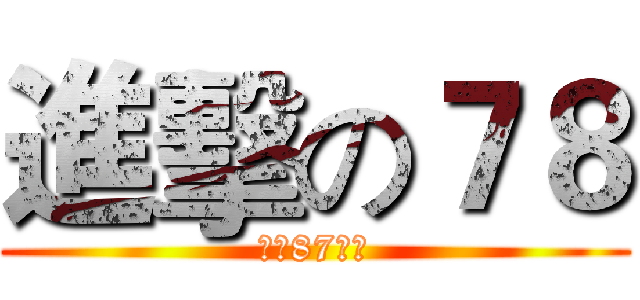 進擊の７８ (我是87啦！)