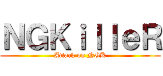 ＮＧＫｉｌｌｅＲ (Attack on NGK)