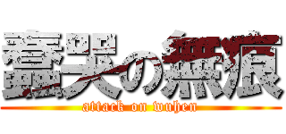 蠢哭の無痕 (attack on wuhen)