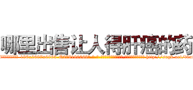哪里出售让人得肝癌的药 (哪里出售让人得肝癌的药【电-186x2687x6963-Q278180069元-吉-药-业】我们做的是长期生意,靠的是老客户长期支持 http://sngk.net/t0xtpv
)