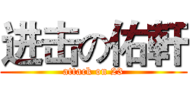 进击の佑軒 (attack on 23)