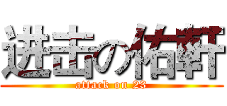 进击の佑軒 (attack on 23)