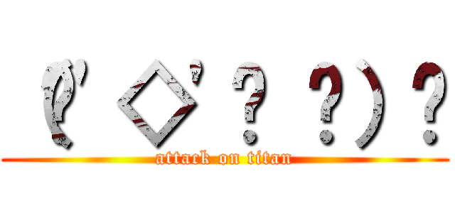 （•\'◇\'• ۶）۶ (attack on titan)