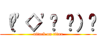 （•\'◇\'• ۶）۶ (attack on titan)