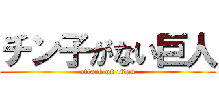 チン子がない巨人 (attack on titan)