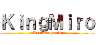 ＫｉｎｇＭｉｒｏ (Dem Supports)