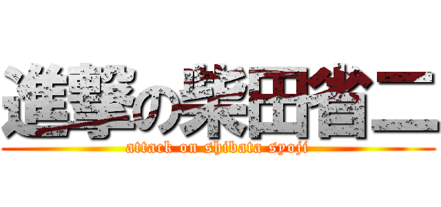 進撃の柴田省二 (attack on shibata syoji)