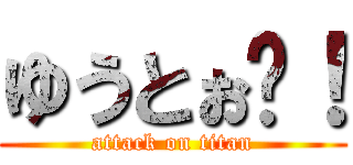 ゆうとぉ〜！ (attack on titan)