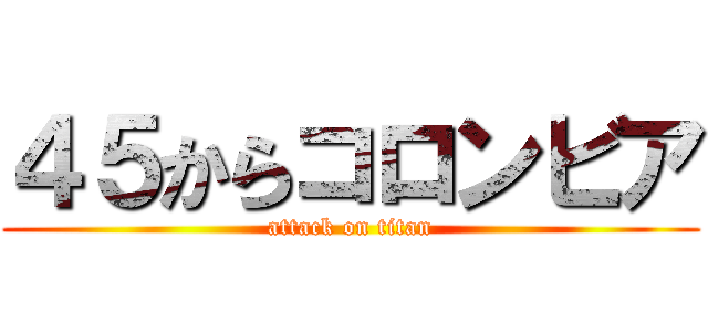 ４５からコロンビア (attack on titan)