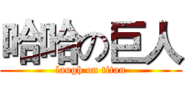 哈哈の巨人 (laugh on titan)