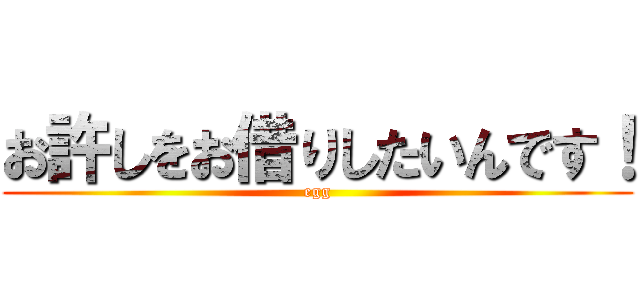 お許しをお借りしたいんです！ (egg)