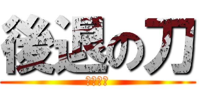 後退の刀 (全軍撤退)