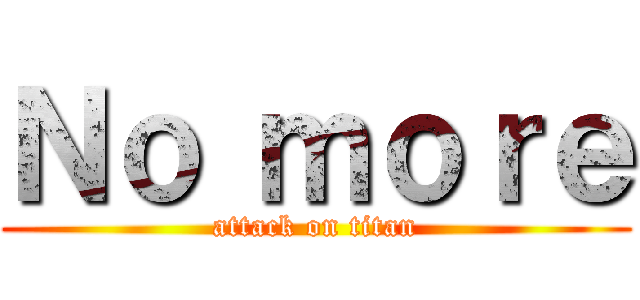 Ｎｏ ｍｏｒｅ (attack on titan)