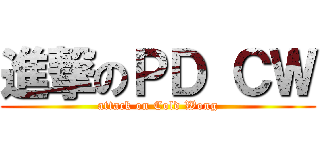 進撃のＰＤ ＣＷ (attack on Cold Wong)