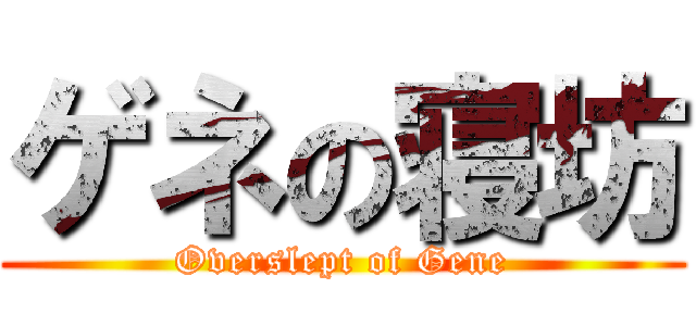 ゲネの寝坊 (Overslept of Gene)