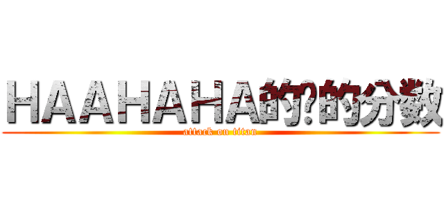 ＨＡＡＨＡＨＡ的发的分数 (attack on titan)