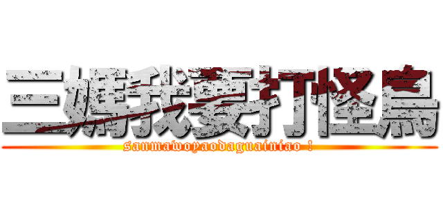 三媽我要打怪鳥 (sanmawoyaodaguainiao !)