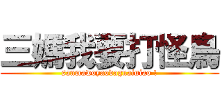 三媽我要打怪鳥 (sanmawoyaodaguainiao !)