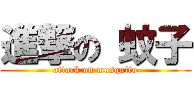 進撃の 蚊子 (attack on mosquito)