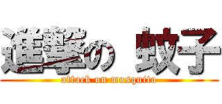 進撃の 蚊子 (attack on mosquito)